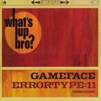 Gameface – Errortype: 11 – What’s Up Bro? – Review